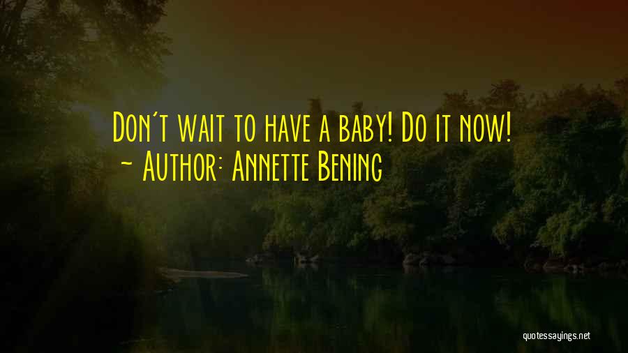 Annette Bening Quotes: Don't Wait To Have A Baby! Do It Now!