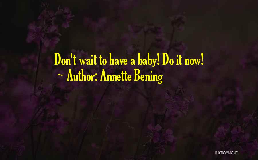 Annette Bening Quotes: Don't Wait To Have A Baby! Do It Now!