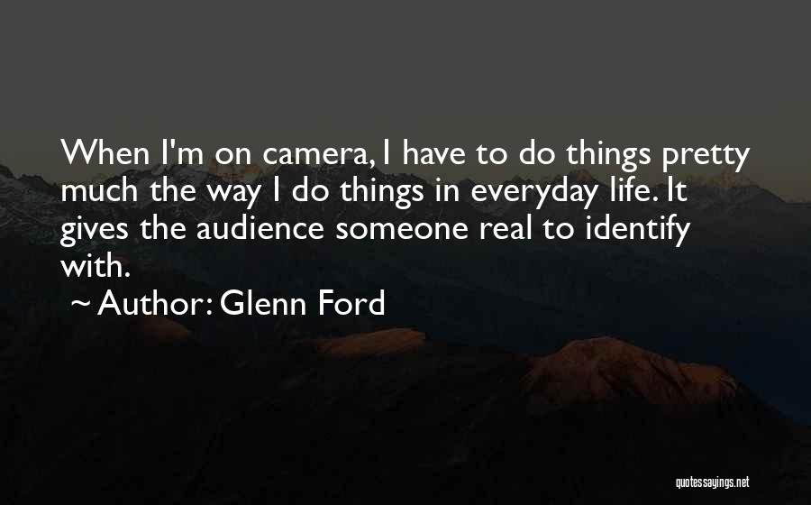 Glenn Ford Quotes: When I'm On Camera, I Have To Do Things Pretty Much The Way I Do Things In Everyday Life. It