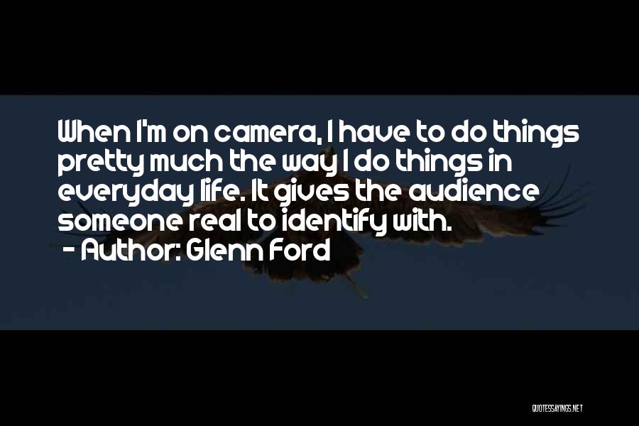 Glenn Ford Quotes: When I'm On Camera, I Have To Do Things Pretty Much The Way I Do Things In Everyday Life. It