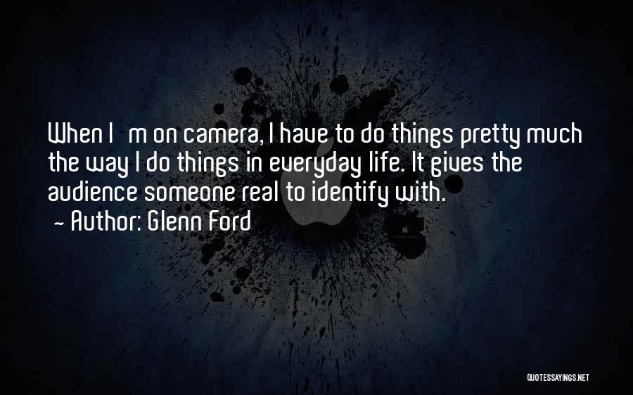 Glenn Ford Quotes: When I'm On Camera, I Have To Do Things Pretty Much The Way I Do Things In Everyday Life. It