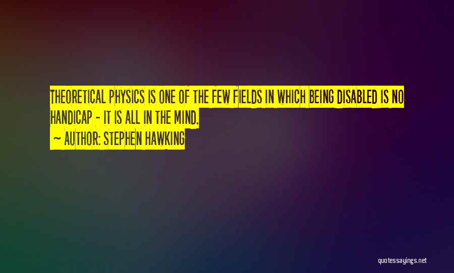 Stephen Hawking Quotes: Theoretical Physics Is One Of The Few Fields In Which Being Disabled Is No Handicap - It Is All In