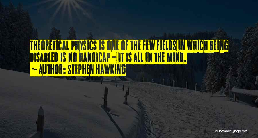 Stephen Hawking Quotes: Theoretical Physics Is One Of The Few Fields In Which Being Disabled Is No Handicap - It Is All In