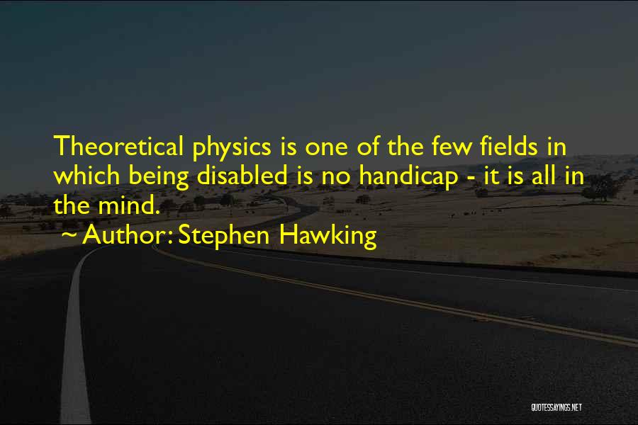 Stephen Hawking Quotes: Theoretical Physics Is One Of The Few Fields In Which Being Disabled Is No Handicap - It Is All In