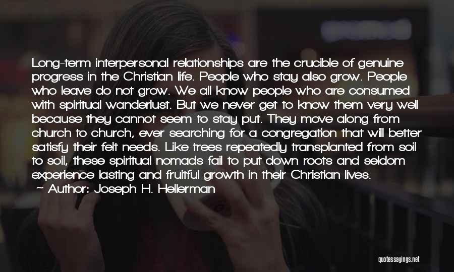 Joseph H. Hellerman Quotes: Long-term Interpersonal Relationships Are The Crucible Of Genuine Progress In The Christian Life. People Who Stay Also Grow. People Who