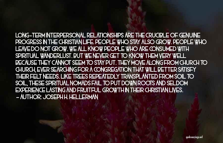 Joseph H. Hellerman Quotes: Long-term Interpersonal Relationships Are The Crucible Of Genuine Progress In The Christian Life. People Who Stay Also Grow. People Who