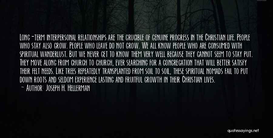 Joseph H. Hellerman Quotes: Long-term Interpersonal Relationships Are The Crucible Of Genuine Progress In The Christian Life. People Who Stay Also Grow. People Who