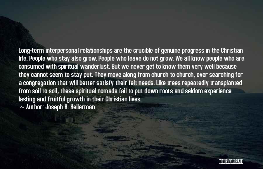 Joseph H. Hellerman Quotes: Long-term Interpersonal Relationships Are The Crucible Of Genuine Progress In The Christian Life. People Who Stay Also Grow. People Who