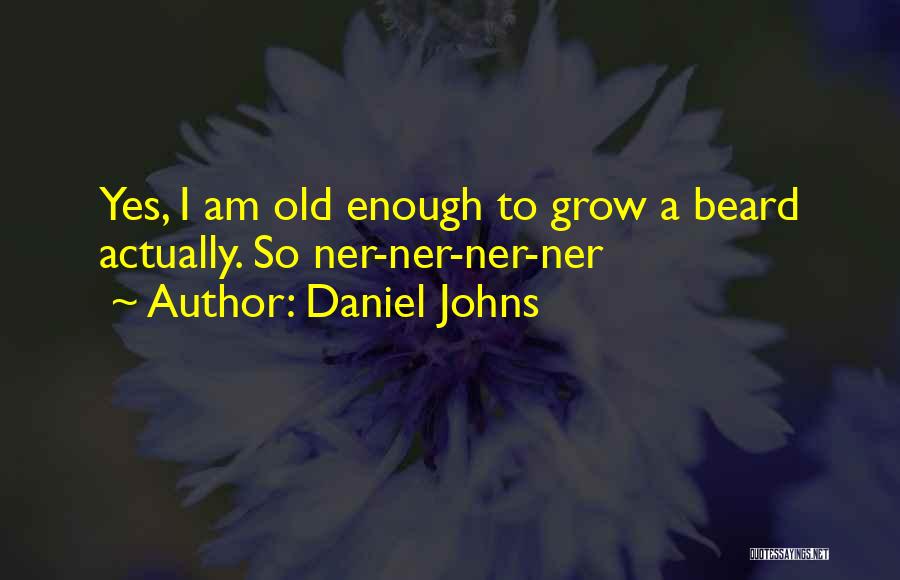 Daniel Johns Quotes: Yes, I Am Old Enough To Grow A Beard Actually. So Ner-ner-ner-ner