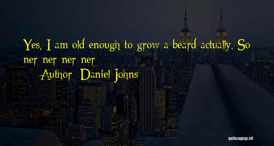 Daniel Johns Quotes: Yes, I Am Old Enough To Grow A Beard Actually. So Ner-ner-ner-ner