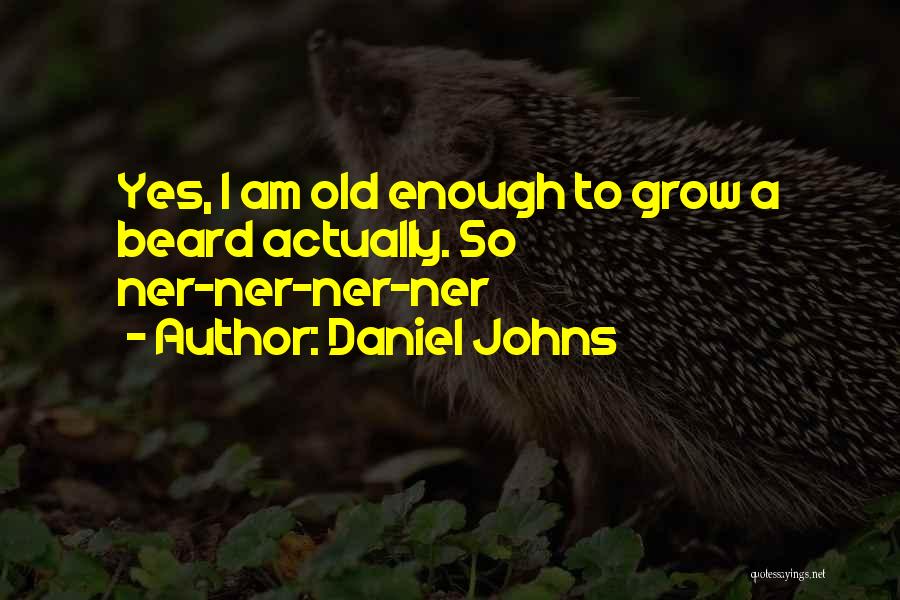 Daniel Johns Quotes: Yes, I Am Old Enough To Grow A Beard Actually. So Ner-ner-ner-ner