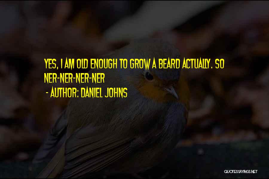 Daniel Johns Quotes: Yes, I Am Old Enough To Grow A Beard Actually. So Ner-ner-ner-ner