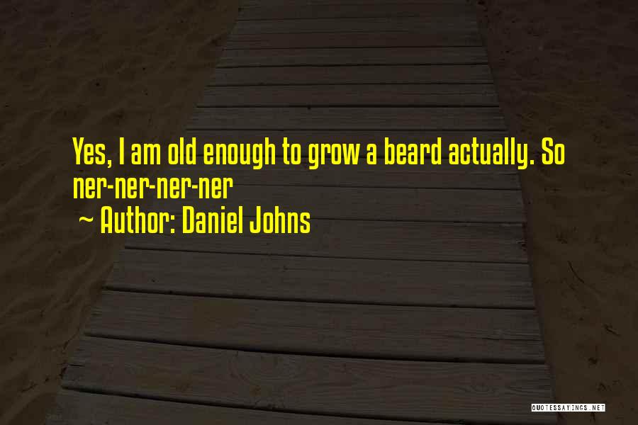 Daniel Johns Quotes: Yes, I Am Old Enough To Grow A Beard Actually. So Ner-ner-ner-ner