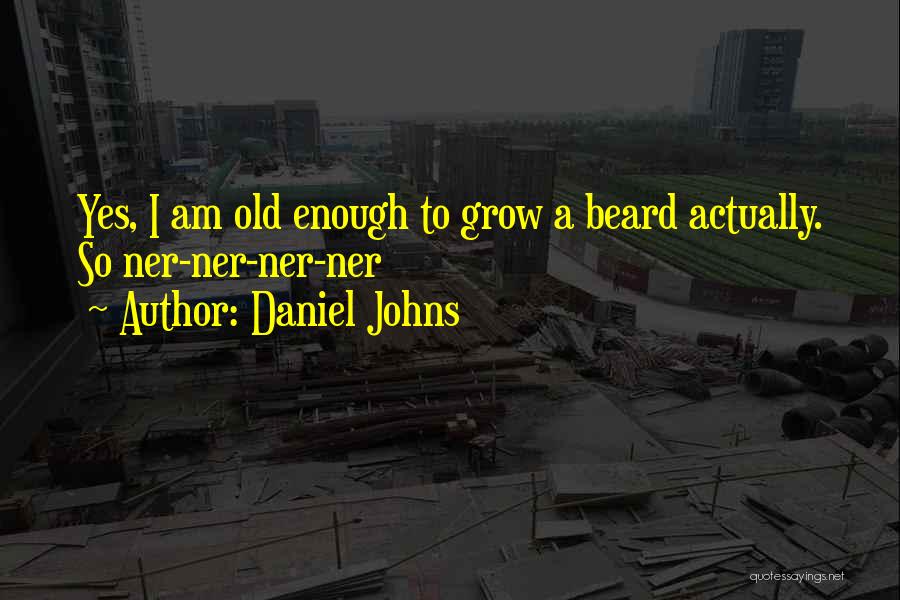 Daniel Johns Quotes: Yes, I Am Old Enough To Grow A Beard Actually. So Ner-ner-ner-ner