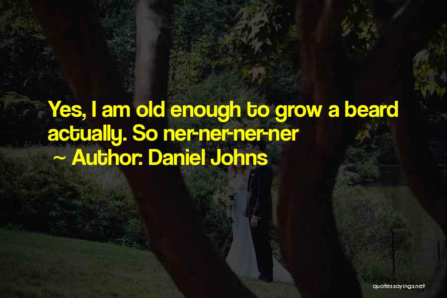 Daniel Johns Quotes: Yes, I Am Old Enough To Grow A Beard Actually. So Ner-ner-ner-ner