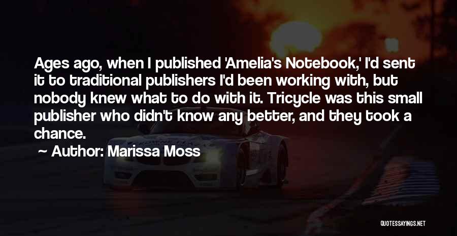 Marissa Moss Quotes: Ages Ago, When I Published 'amelia's Notebook,' I'd Sent It To Traditional Publishers I'd Been Working With, But Nobody Knew