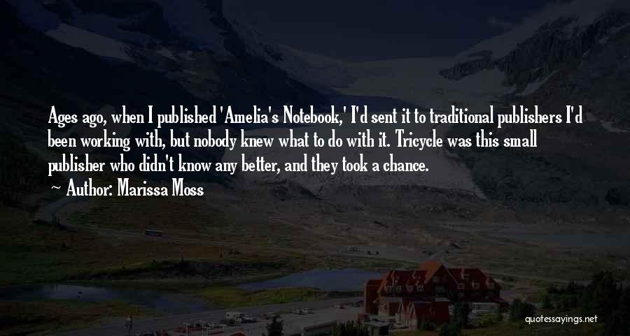 Marissa Moss Quotes: Ages Ago, When I Published 'amelia's Notebook,' I'd Sent It To Traditional Publishers I'd Been Working With, But Nobody Knew
