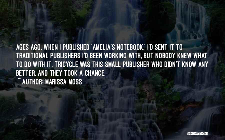 Marissa Moss Quotes: Ages Ago, When I Published 'amelia's Notebook,' I'd Sent It To Traditional Publishers I'd Been Working With, But Nobody Knew