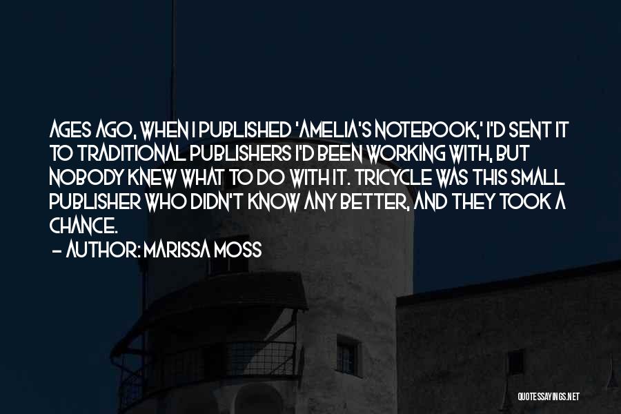 Marissa Moss Quotes: Ages Ago, When I Published 'amelia's Notebook,' I'd Sent It To Traditional Publishers I'd Been Working With, But Nobody Knew