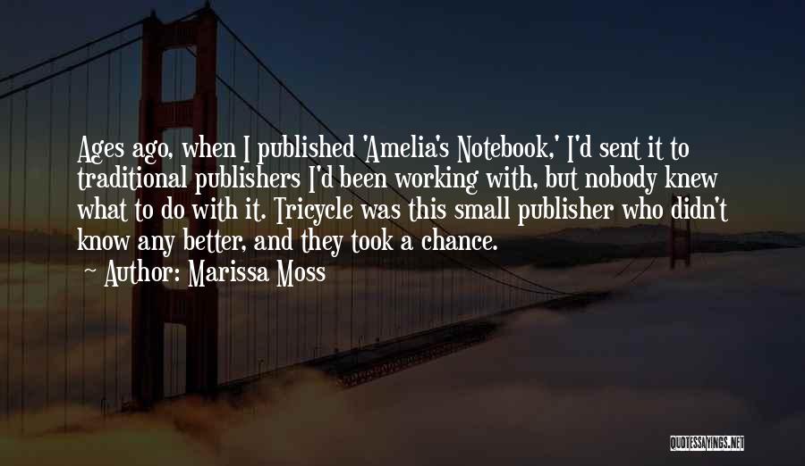 Marissa Moss Quotes: Ages Ago, When I Published 'amelia's Notebook,' I'd Sent It To Traditional Publishers I'd Been Working With, But Nobody Knew