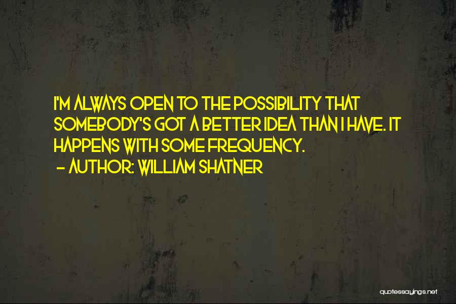 William Shatner Quotes: I'm Always Open To The Possibility That Somebody's Got A Better Idea Than I Have. It Happens With Some Frequency.