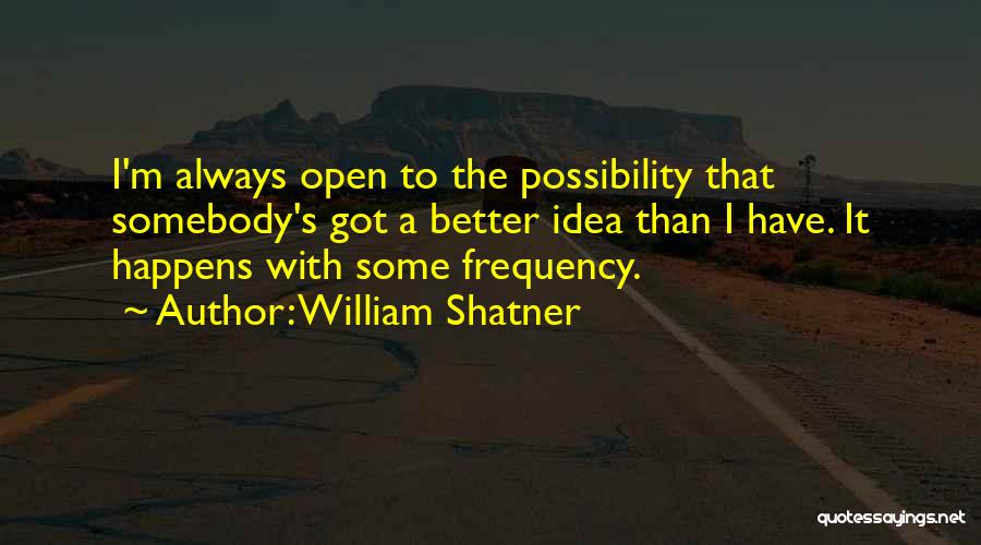 William Shatner Quotes: I'm Always Open To The Possibility That Somebody's Got A Better Idea Than I Have. It Happens With Some Frequency.