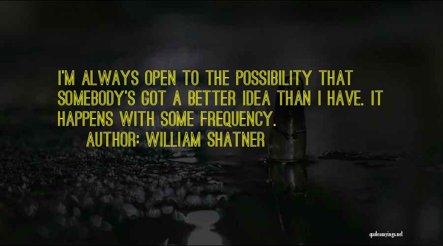 William Shatner Quotes: I'm Always Open To The Possibility That Somebody's Got A Better Idea Than I Have. It Happens With Some Frequency.