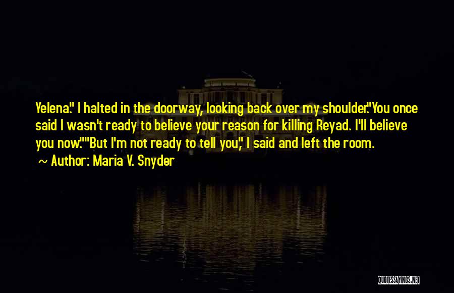 Maria V. Snyder Quotes: Yelena. I Halted In The Doorway, Looking Back Over My Shoulder.you Once Said I Wasn't Ready To Believe Your Reason