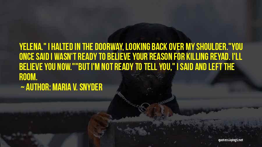 Maria V. Snyder Quotes: Yelena. I Halted In The Doorway, Looking Back Over My Shoulder.you Once Said I Wasn't Ready To Believe Your Reason