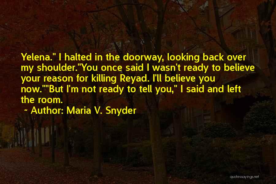 Maria V. Snyder Quotes: Yelena. I Halted In The Doorway, Looking Back Over My Shoulder.you Once Said I Wasn't Ready To Believe Your Reason