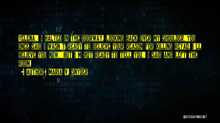 Maria V. Snyder Quotes: Yelena. I Halted In The Doorway, Looking Back Over My Shoulder.you Once Said I Wasn't Ready To Believe Your Reason