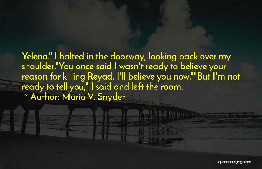 Maria V. Snyder Quotes: Yelena. I Halted In The Doorway, Looking Back Over My Shoulder.you Once Said I Wasn't Ready To Believe Your Reason