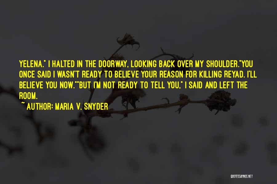 Maria V. Snyder Quotes: Yelena. I Halted In The Doorway, Looking Back Over My Shoulder.you Once Said I Wasn't Ready To Believe Your Reason