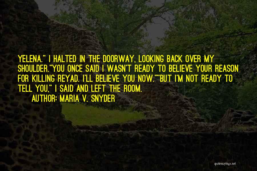 Maria V. Snyder Quotes: Yelena. I Halted In The Doorway, Looking Back Over My Shoulder.you Once Said I Wasn't Ready To Believe Your Reason