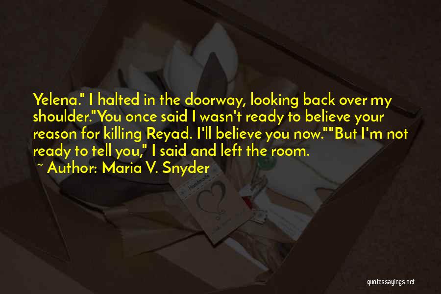 Maria V. Snyder Quotes: Yelena. I Halted In The Doorway, Looking Back Over My Shoulder.you Once Said I Wasn't Ready To Believe Your Reason