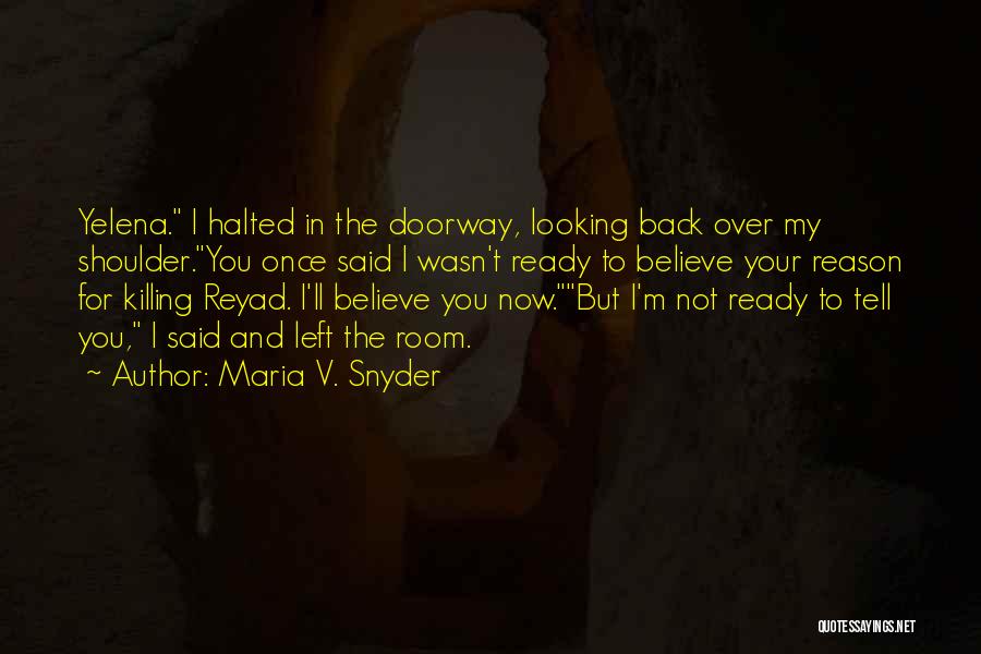 Maria V. Snyder Quotes: Yelena. I Halted In The Doorway, Looking Back Over My Shoulder.you Once Said I Wasn't Ready To Believe Your Reason