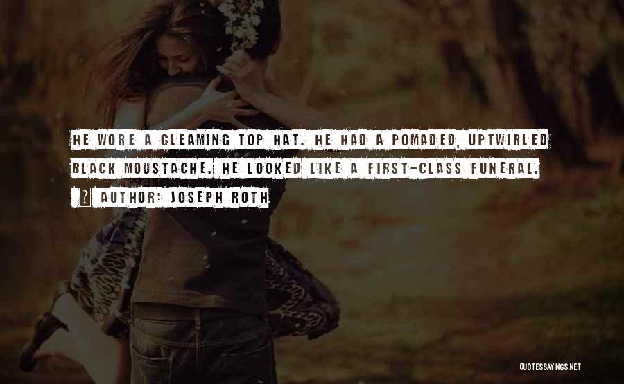 Joseph Roth Quotes: He Wore A Gleaming Top Hat. He Had A Pomaded, Uptwirled Black Moustache. He Looked Like A First-class Funeral.
