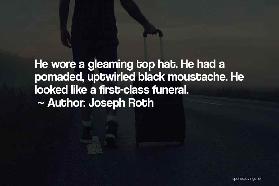 Joseph Roth Quotes: He Wore A Gleaming Top Hat. He Had A Pomaded, Uptwirled Black Moustache. He Looked Like A First-class Funeral.