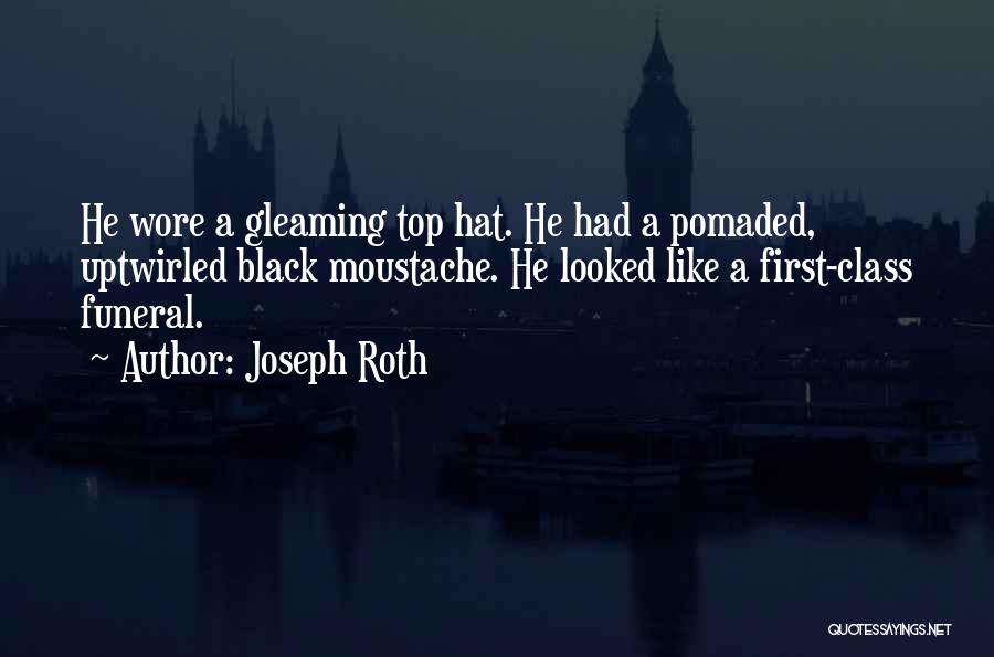 Joseph Roth Quotes: He Wore A Gleaming Top Hat. He Had A Pomaded, Uptwirled Black Moustache. He Looked Like A First-class Funeral.