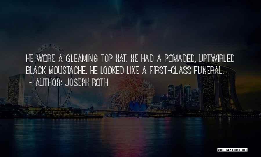 Joseph Roth Quotes: He Wore A Gleaming Top Hat. He Had A Pomaded, Uptwirled Black Moustache. He Looked Like A First-class Funeral.