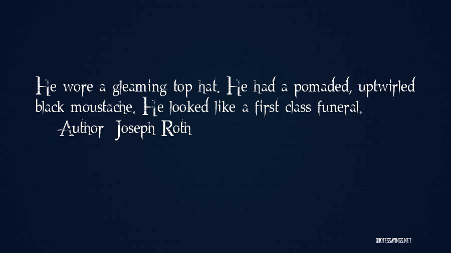 Joseph Roth Quotes: He Wore A Gleaming Top Hat. He Had A Pomaded, Uptwirled Black Moustache. He Looked Like A First-class Funeral.