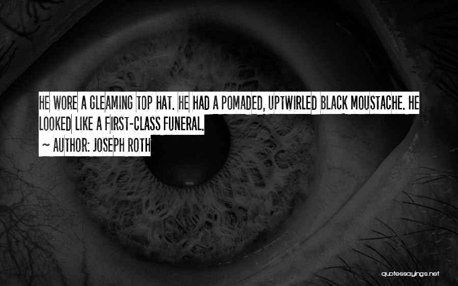 Joseph Roth Quotes: He Wore A Gleaming Top Hat. He Had A Pomaded, Uptwirled Black Moustache. He Looked Like A First-class Funeral.