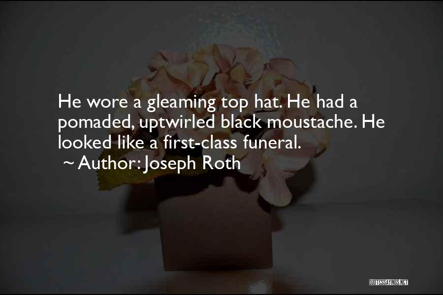 Joseph Roth Quotes: He Wore A Gleaming Top Hat. He Had A Pomaded, Uptwirled Black Moustache. He Looked Like A First-class Funeral.