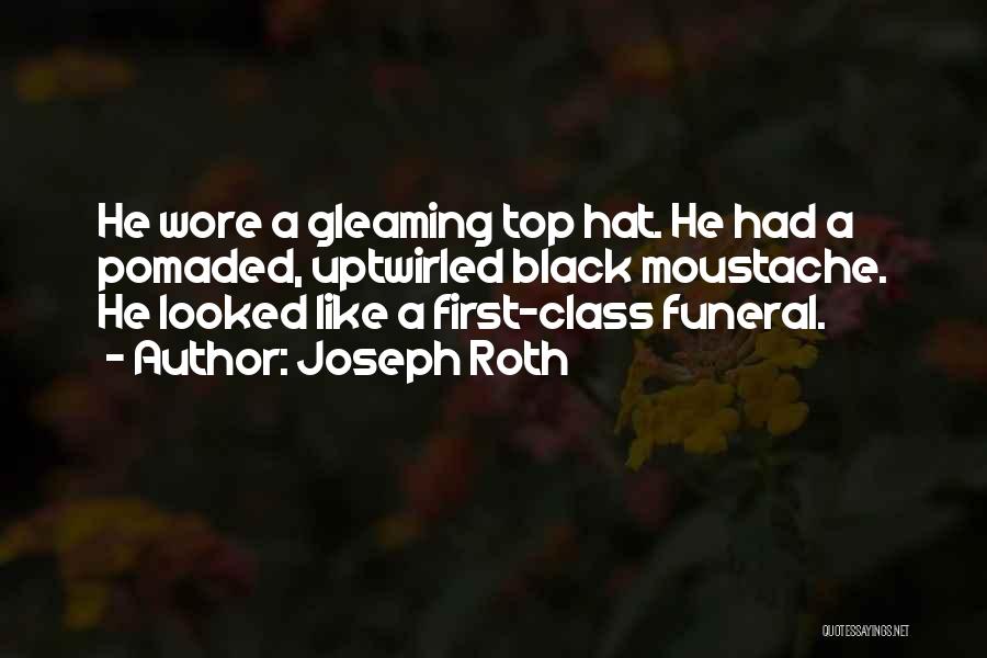 Joseph Roth Quotes: He Wore A Gleaming Top Hat. He Had A Pomaded, Uptwirled Black Moustache. He Looked Like A First-class Funeral.