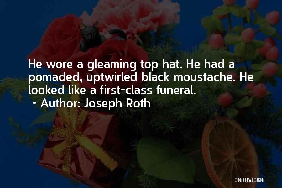 Joseph Roth Quotes: He Wore A Gleaming Top Hat. He Had A Pomaded, Uptwirled Black Moustache. He Looked Like A First-class Funeral.