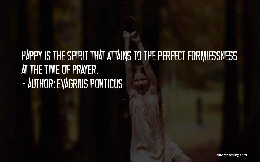 Evagrius Ponticus Quotes: Happy Is The Spirit That Attains To The Perfect Formlessness At The Time Of Prayer.