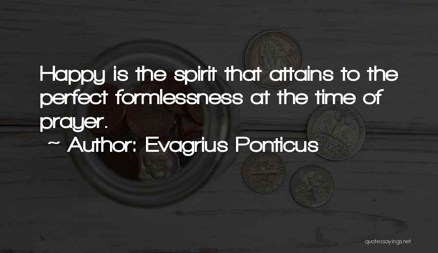 Evagrius Ponticus Quotes: Happy Is The Spirit That Attains To The Perfect Formlessness At The Time Of Prayer.