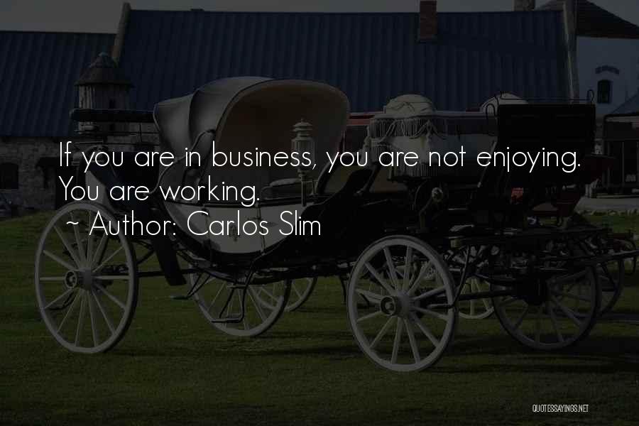 Carlos Slim Quotes: If You Are In Business, You Are Not Enjoying. You Are Working.