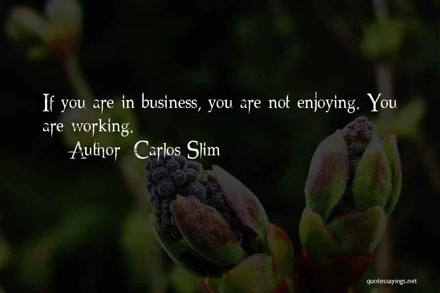 Carlos Slim Quotes: If You Are In Business, You Are Not Enjoying. You Are Working.