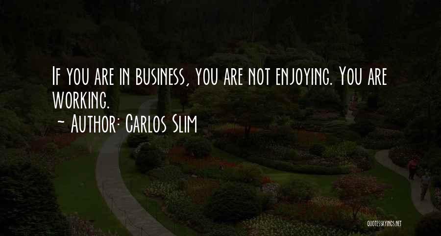 Carlos Slim Quotes: If You Are In Business, You Are Not Enjoying. You Are Working.